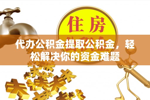 治多代办公积金提取公积金，轻松解决你的资金难题