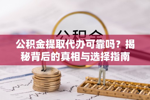 治多公积金提取代办可靠吗？揭秘背后的真相与选择指南