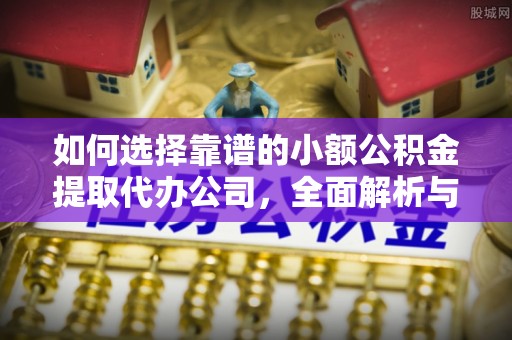 治多如何选择靠谱的小额公积金提取代办公司，全面解析与实用指南