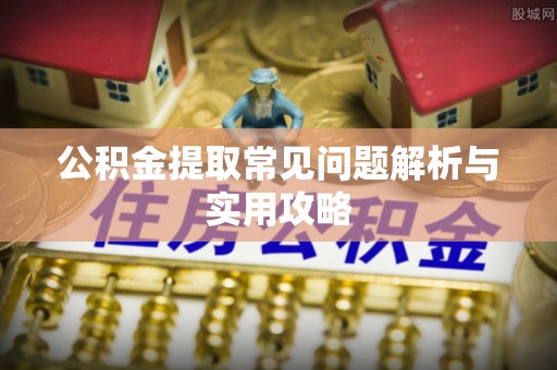 治多公积金提取常见问题解析与实用攻略
