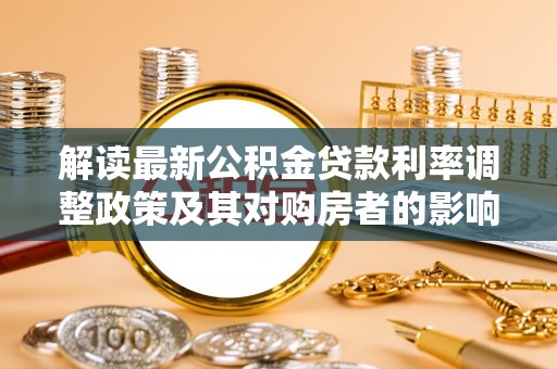 治多解读最新公积金贷款利率调整政策及其对购房者的影响