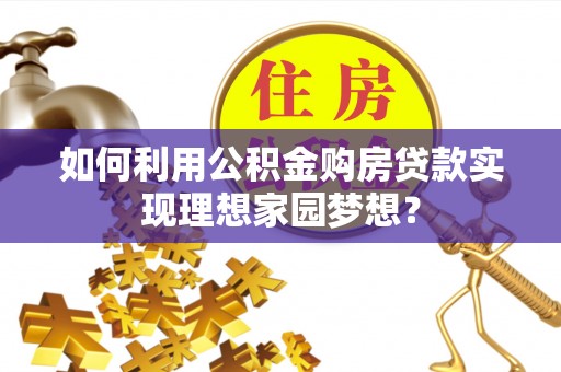 治多如何利用公积金购房贷款实现理想家园梦想？