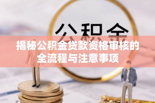 治多揭秘公积金贷款资格审核的全流程与注意事项