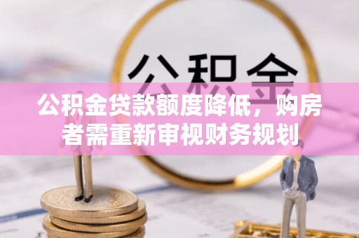 治多公积金贷款额度降低，购房者需重新审视财务规划