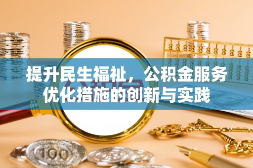 治多提升民生福祉，公积金服务优化措施的创新与实践