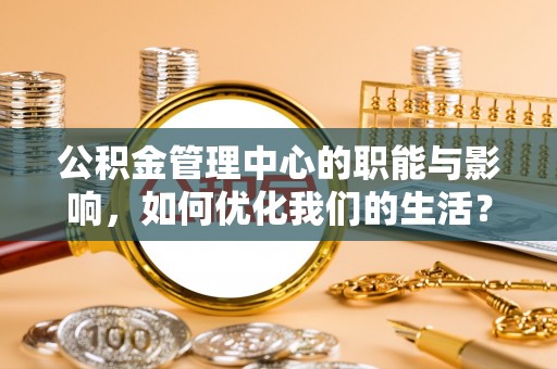 治多公积金管理中心的职能与影响，如何优化我们的生活？
