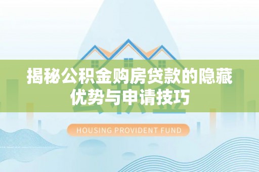 治多揭秘公积金购房贷款的隐藏优势与申请技巧