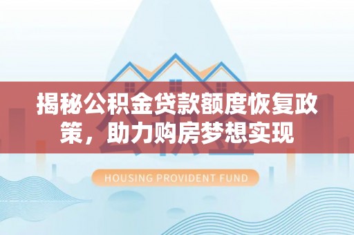 治多揭秘公积金贷款额度恢复政策，助力购房梦想实现