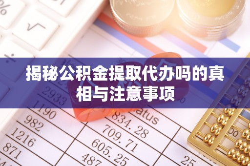 治多揭秘公积金提取代办吗的真相与注意事项