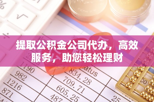 治多提取公积金公司代办，高效服务，助您轻松理财