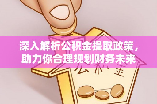 治多深入解析公积金提取政策，助力你合理规划财务未来