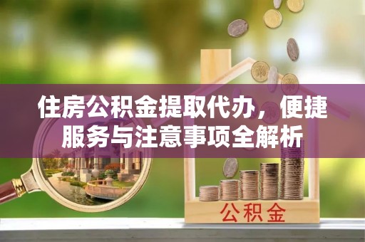 治多住房公积金提取代办，便捷服务与注意事项全解析