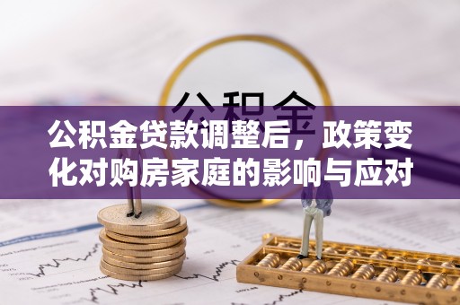 治多公积金贷款调整后，政策变化对购房家庭的影响与应对策略