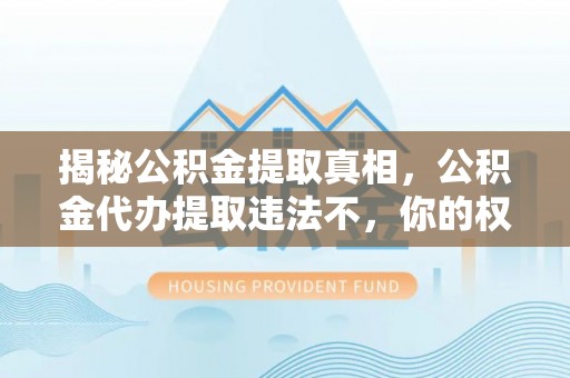 治多揭秘公积金提取真相，公积金代办提取违法不，你的权益如何保障？