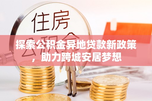 治多探索公积金异地贷款新政策，助力跨城安居梦想