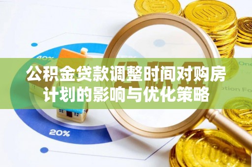 治多公积金贷款调整时间对购房计划的影响与优化策略