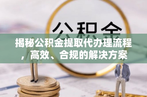 治多揭秘公积金提取代办理流程，高效、合规的解决方案