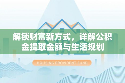 治多解锁财富新方式，详解公积金提取金额与生活规划