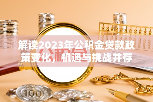 治多解读2023年公积金贷款政策变化，机遇与挑战并存
