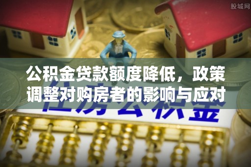 治多公积金贷款额度降低，政策调整对购房者的影响与应对策略