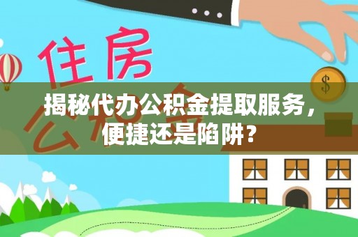 治多揭秘代办公积金提取服务，便捷还是陷阱？