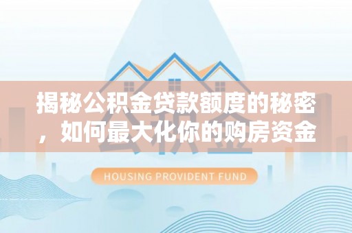 治多揭秘公积金贷款额度的秘密，如何最大化你的购房资金？