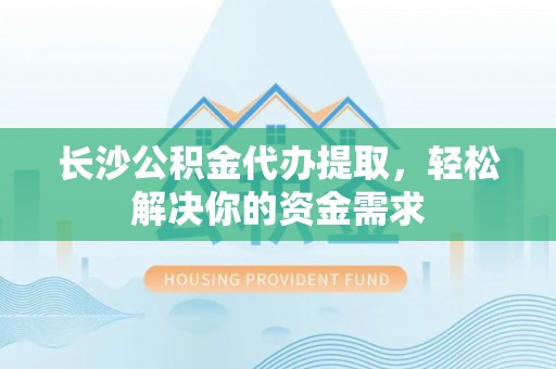 治多长沙公积金代办提取，轻松解决你的资金需求