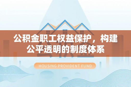 治多公积金职工权益保护，构建公平透明的制度体系