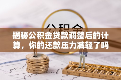 治多揭秘公积金贷款调整后的计算，你的还款压力减轻了吗？