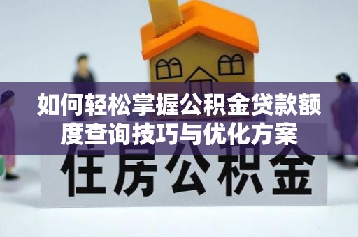 治多如何轻松掌握公积金贷款额度查询技巧与优化方案