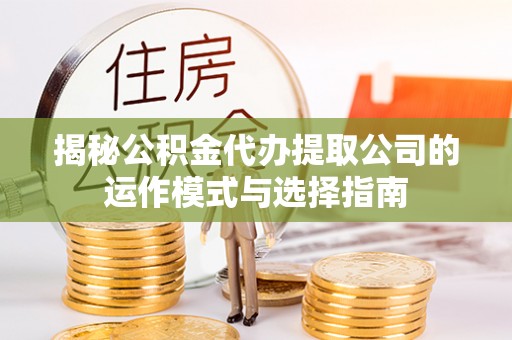 治多揭秘公积金代办提取公司的运作模式与选择指南
