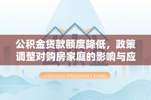 治多公积金贷款额度降低，政策调整对购房家庭的影响与应对策略