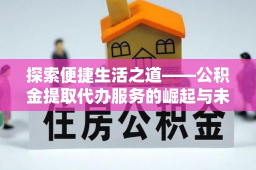 治多探索便捷生活之道——公积金提取代办服务的崛起与未来