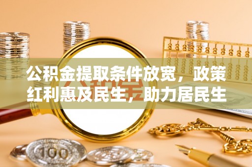 治多公积金提取条件放宽，政策红利惠及民生，助力居民生活质量提升