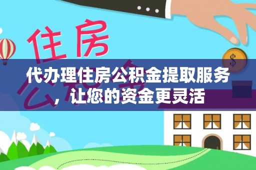 治多代办理住房公积金提取服务，让您的资金更灵活