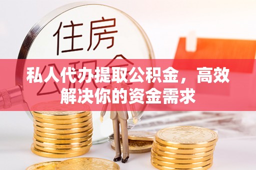 治多私人代办提取公积金，高效解决你的资金需求