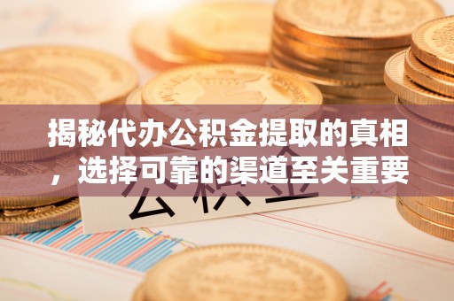 治多揭秘代办公积金提取的真相，选择可靠的渠道至关重要