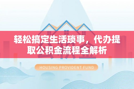 治多轻松搞定生活琐事，代办提取公积金流程全解析