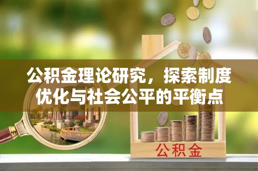 治多公积金理论研究，探索制度优化与社会公平的平衡点