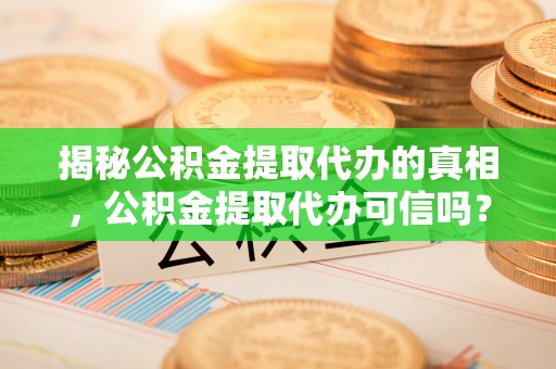 治多揭秘公积金提取代办的真相，公积金提取代办可信吗？
