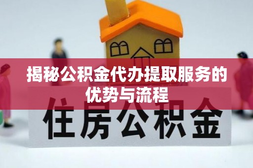 治多揭秘公积金代办提取服务的优势与流程