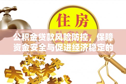 治多公积金贷款风险防控，保障资金安全与促进经济稳定的关键策略