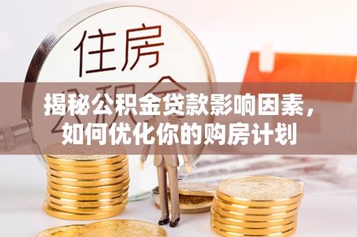 治多揭秘公积金贷款影响因素，如何优化你的购房计划
