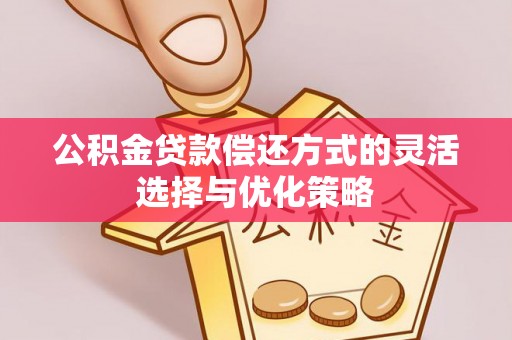 治多公积金贷款偿还方式的灵活选择与优化策略