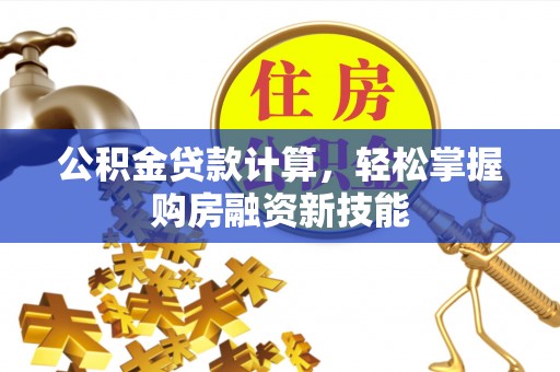 治多公积金贷款计算，轻松掌握购房融资新技能