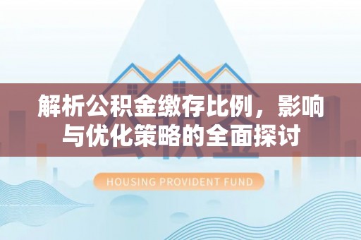 治多解析公积金缴存比例，影响与优化策略的全面探讨
