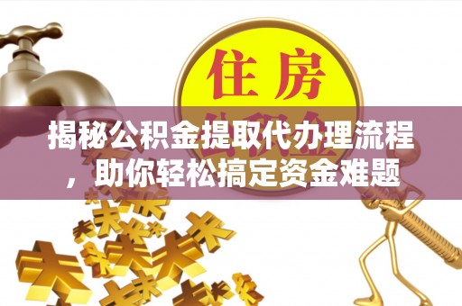治多揭秘公积金提取代办理流程，助你轻松搞定资金难题
