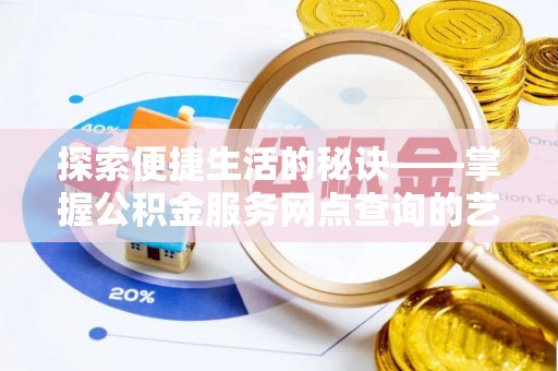 治多探索便捷生活的秘诀——掌握公积金服务网点查询的艺术