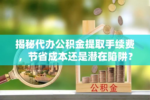 治多揭秘代办公积金提取手续费，节省成本还是潜在陷阱？