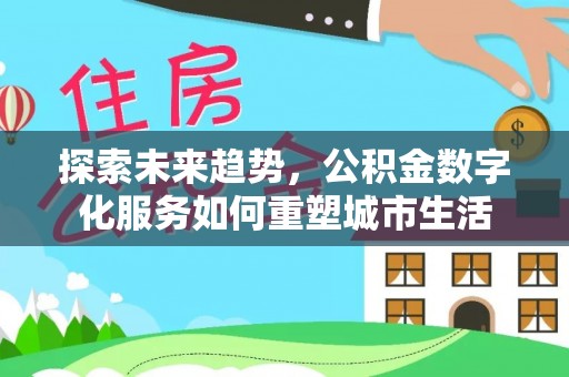 治多探索未来趋势，公积金数字化服务如何重塑城市生活